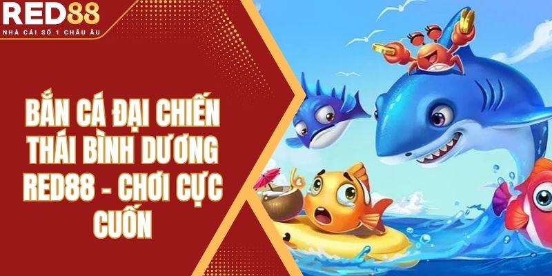 Bắn Cá Đại Chiến Thái Bình Dương Red88 - Chơi Cực Cuốn
