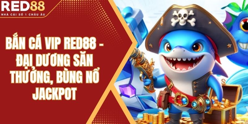 Bắn Cá Vip Red88 – Đại Dương Săn Thưởng, Bùng Nổ Jackpot