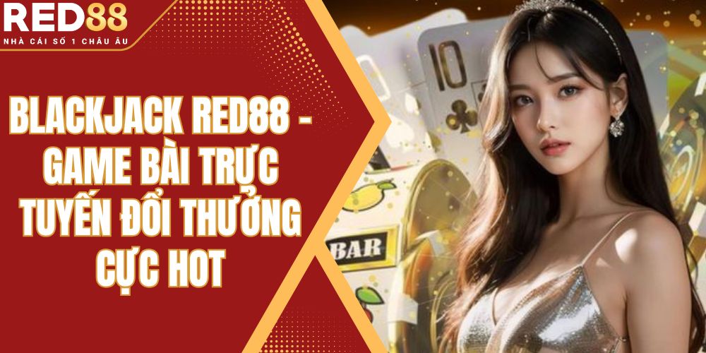 Blackjack Red88 - Game Bài Trực Tuyến Đổi Thưởng Cực Hot