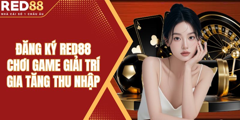 Đăng Ký Red88 Chơi Game Giải Trí Gia Tăng Thu Nhập