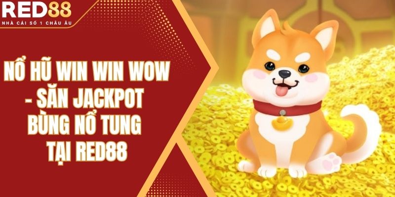 Nổ Hũ Win Win Wow – Săn Jackpot Bùng Nổ Tung Tại Red88