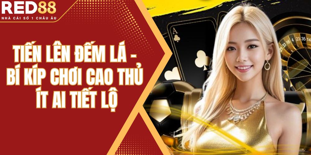Tiến Lên Đếm Lá - Bí Kíp Chơi Cao Thủ Ít Ai Tiết Lộ