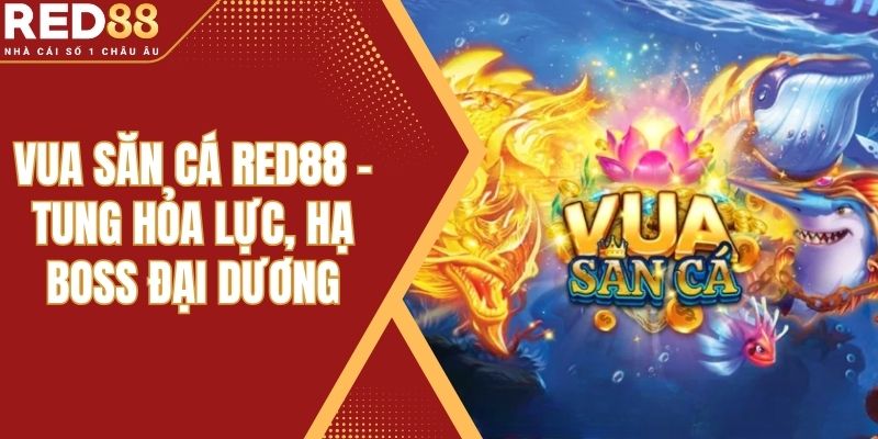 Vua Săn Cá Red88 – Tung Hỏa Lực, Hạ Boss Đại Dương